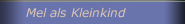 Mel als Kleinkind